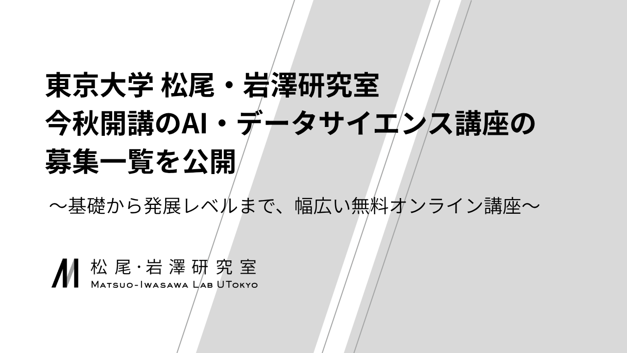 東京大学 松尾・岩澤研究室、今秋開講のAI・データサイエンス講座の募集一覧を公開 〜基礎から発展レベルまで、幅広い無料オンライン講座〜